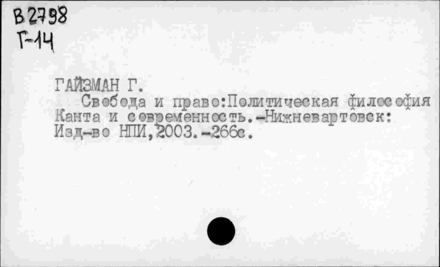 ﻿в 29 93
гайзман г.
Свобода и право:Политическая философия Ланта и современность.-Нижневартовск: Изд-во НПИ, 2003.-266с.